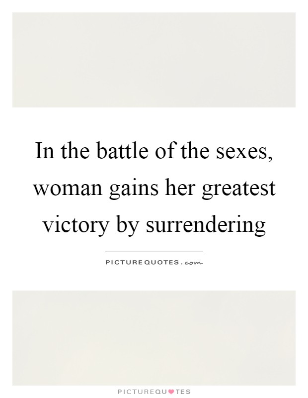 In the battle of the sexes, woman gains her greatest victory by surrendering Picture Quote #1
