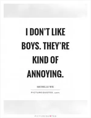 I don’t like boys. They’re kind of annoying Picture Quote #1