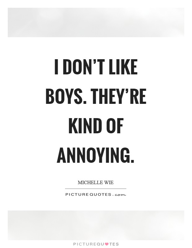 I don't like boys. They're kind of annoying Picture Quote #1