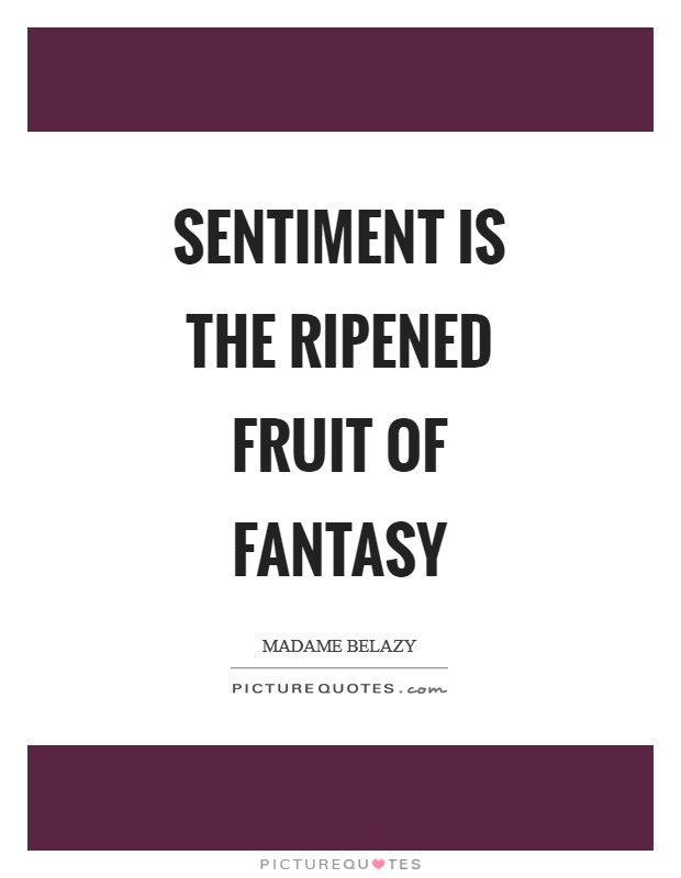 Sentiment is the ripened fruit of fantasy Picture Quote #1