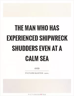 The man who has experienced shipwreck shudders even at a calm sea Picture Quote #1