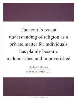 The court’s recent understanding of religion as a private matter for individuals has plainly become malnourished and impoverished Picture Quote #1