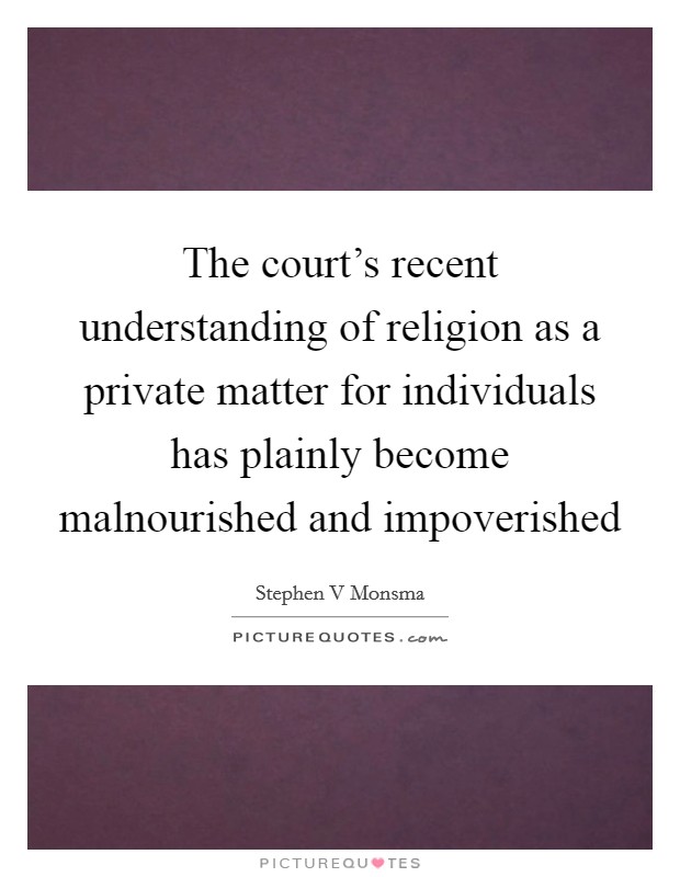 The court's recent understanding of religion as a private matter for individuals has plainly become malnourished and impoverished Picture Quote #1