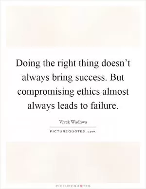 Doing the right thing doesn’t always bring success. But compromising ethics almost always leads to failure Picture Quote #1