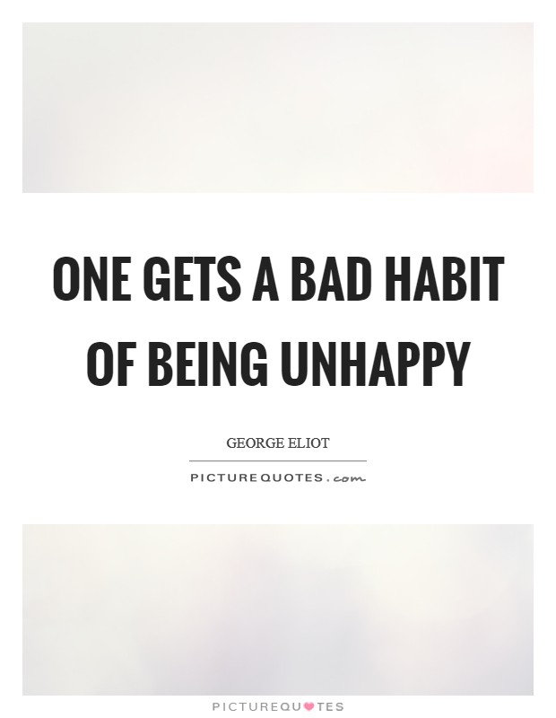 One gets a bad habit of being unhappy Picture Quote #1
