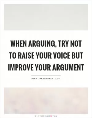 When arguing, try not to raise your voice but improve your argument Picture Quote #1