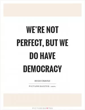 We’re not perfect, but we do have democracy Picture Quote #1