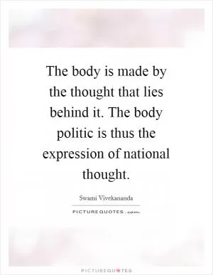 The body is made by the thought that lies behind it. The body politic is thus the expression of national thought Picture Quote #1