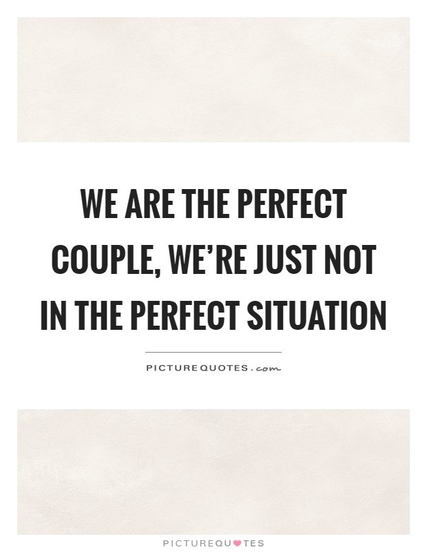 We are the perfect couple, we're just not in the perfect situation Picture Quote #1