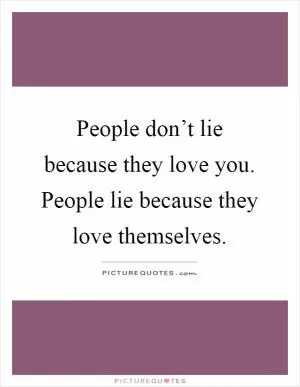 People don’t lie because they love you. People lie because they love themselves Picture Quote #1