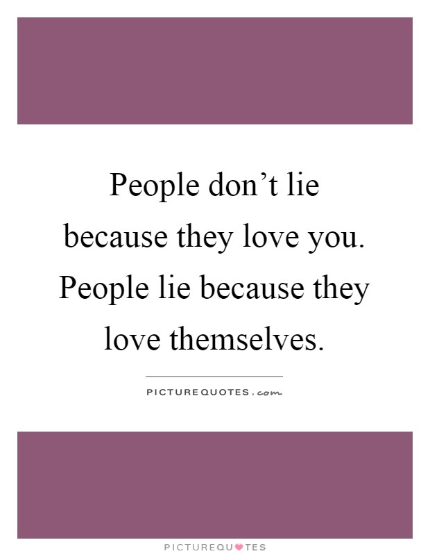 People don't lie because they love you. People lie because they love themselves Picture Quote #1