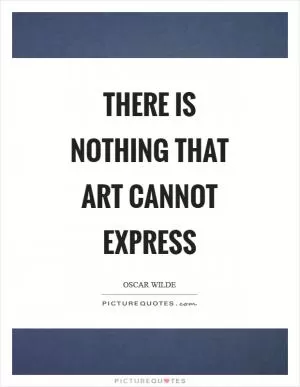 There is nothing that art cannot express Picture Quote #1