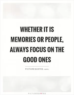 Whether it is memories or people, always focus on the good ones Picture Quote #1