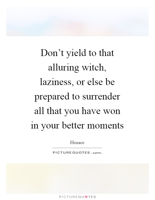 Don't yield to that alluring witch, laziness, or else be prepared to surrender all that you have won in your better moments Picture Quote #1
