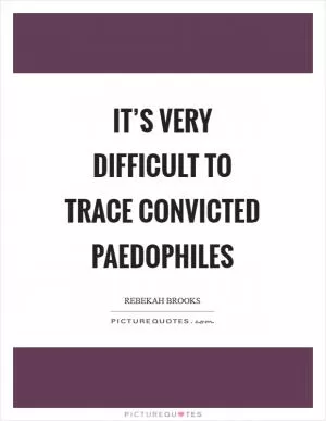 It’s very difficult to trace convicted paedophiles Picture Quote #1