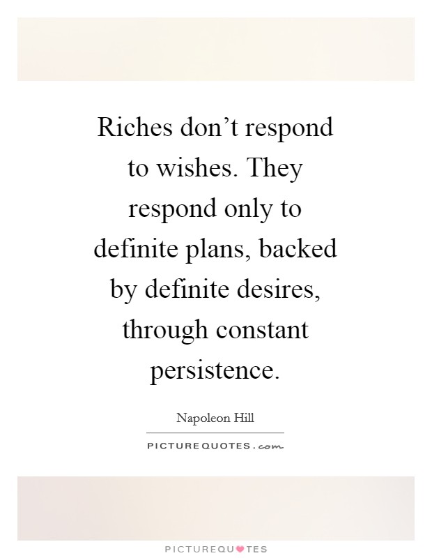 Riches don't respond to wishes. They respond only to definite plans, backed by definite desires, through constant persistence Picture Quote #1