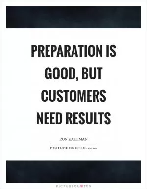 Preparation is good, but customers need results Picture Quote #1
