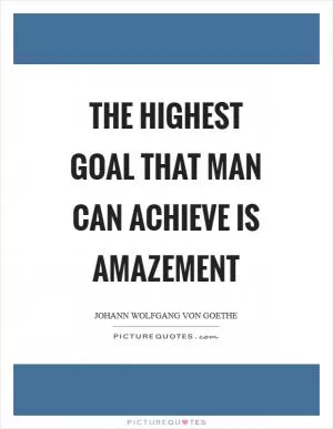 The highest goal that man can achieve is amazement Picture Quote #1