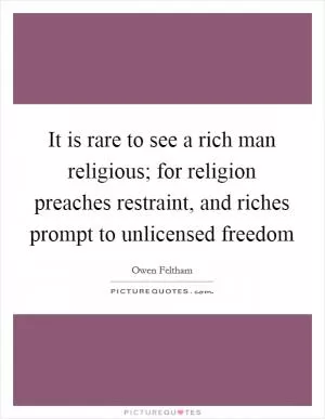 It is rare to see a rich man religious; for religion preaches restraint, and riches prompt to unlicensed freedom Picture Quote #1