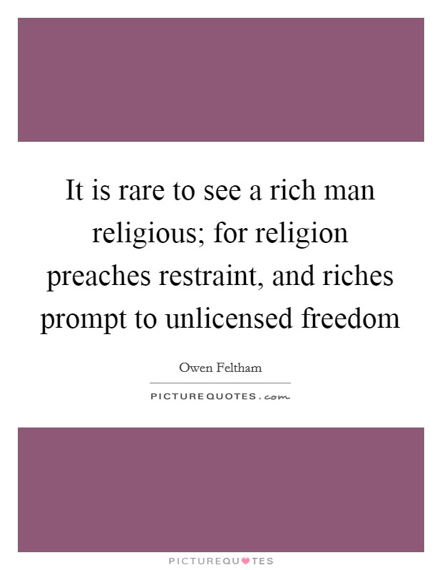 It is rare to see a rich man religious; for religion preaches restraint, and riches prompt to unlicensed freedom Picture Quote #1