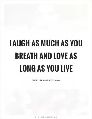 Laugh as much as you breath and love as long as you live Picture Quote #1