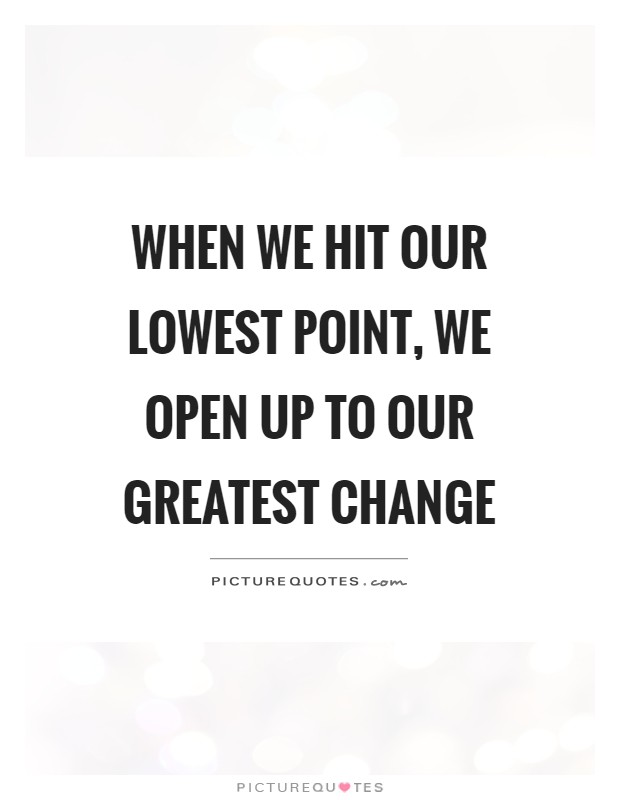 When we hit our lowest point, we open up to our greatest change Picture Quote #1