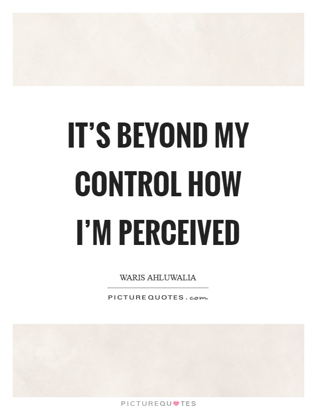 It's beyond my control how I'm perceived Picture Quote #1