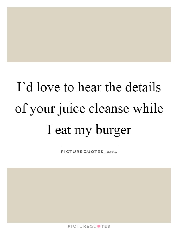 I'd love to hear the details of your juice cleanse while I eat my burger Picture Quote #1
