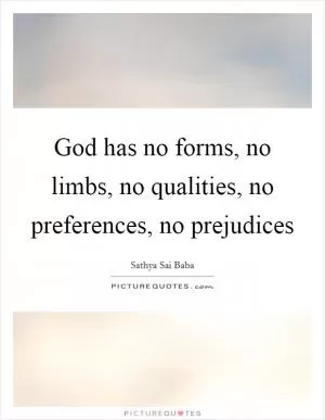 God has no forms, no limbs, no qualities, no preferences, no prejudices Picture Quote #1