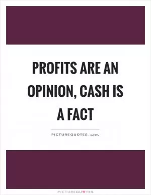 Profits are an opinion, cash is a fact Picture Quote #1