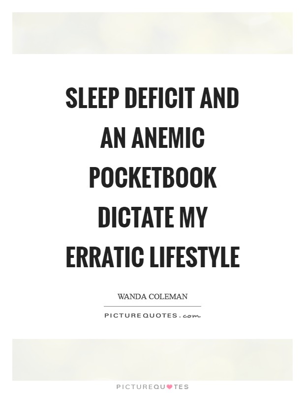 Sleep deficit and an anemic pocketbook dictate my erratic lifestyle Picture Quote #1