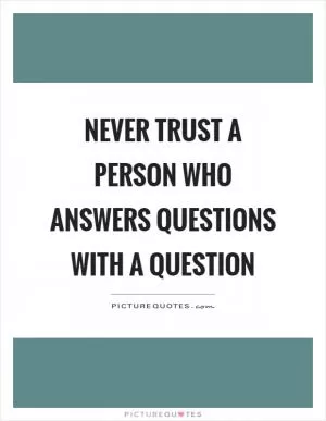 Never trust a person who answers questions with a question Picture Quote #1