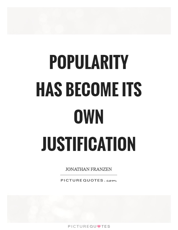 Popularity has become its own justification Picture Quote #1