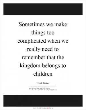 Sometimes we make things too complicated when we really need to remember that the kingdom belongs to children Picture Quote #1