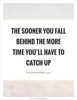 The sooner you fall behind the more time you’ll have to catch up Picture Quote #1