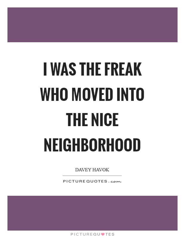 I was the freak who moved into the nice neighborhood Picture Quote #1