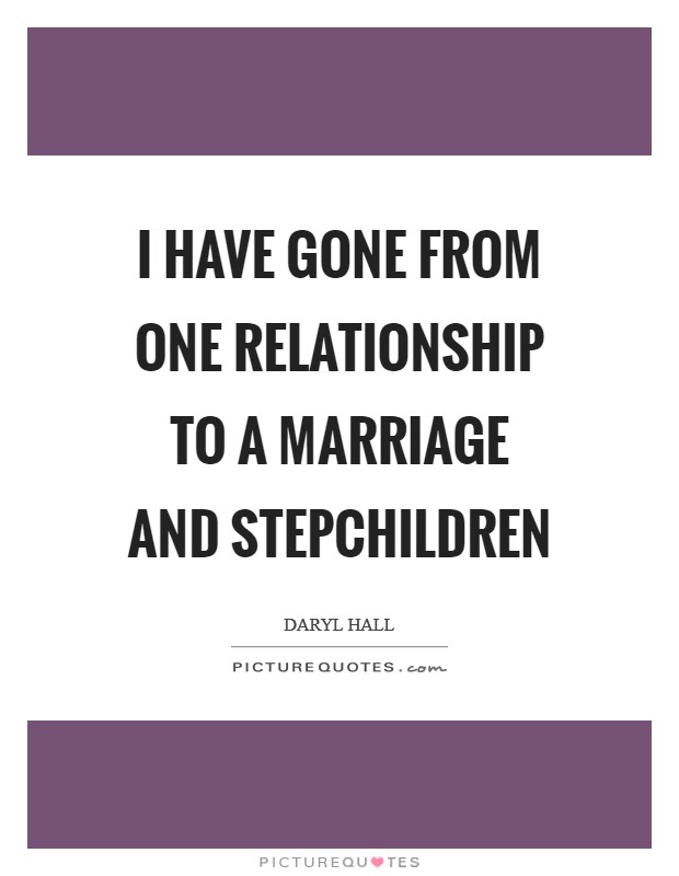 I have gone from one relationship to a marriage and stepchildren Picture Quote #1