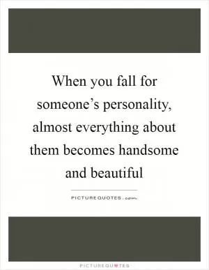 When you fall for someone’s personality, almost everything about them becomes handsome and beautiful Picture Quote #1
