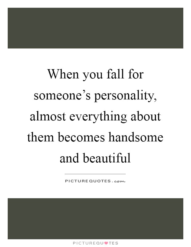 When you fall for someone's personality, almost everything about them becomes handsome and beautiful Picture Quote #1