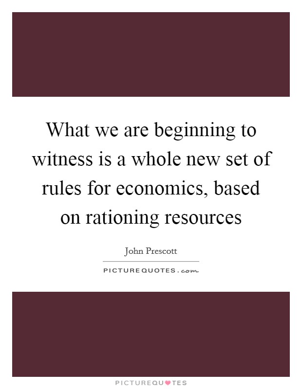 What we are beginning to witness is a whole new set of rules for economics, based on rationing resources Picture Quote #1