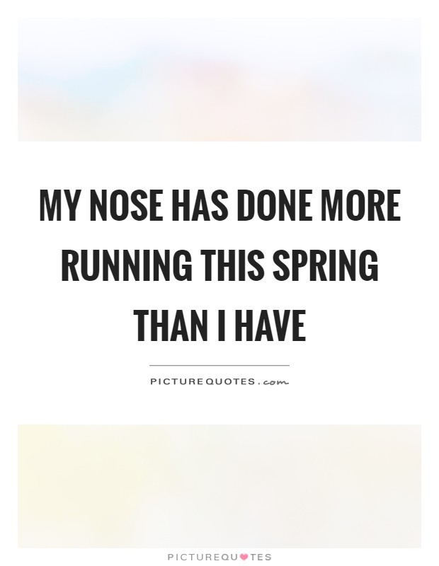 My nose has done more running this spring than I have Picture Quote #1