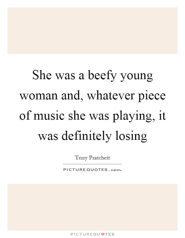 She was a beefy young woman and, whatever piece of music she was playing, it was definitely losing Picture Quote #1