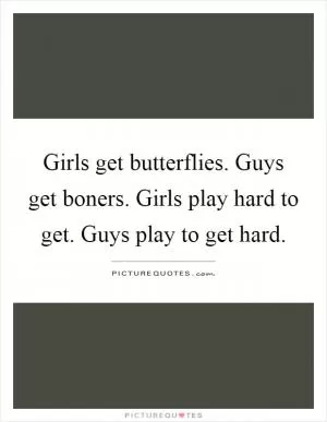 Girls get butterflies. Guys get boners. Girls play hard to get. Guys play to get hard Picture Quote #1