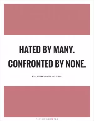 Hated by many. Confronted by none Picture Quote #1