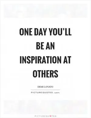 One day you’ll be an inspiration at others Picture Quote #1