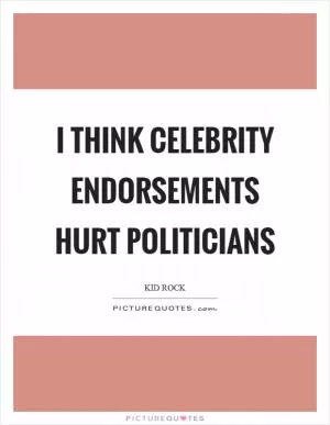 I think celebrity endorsements hurt politicians Picture Quote #1