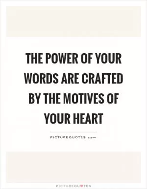 The power of your words are crafted by the motives of your heart Picture Quote #1