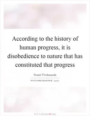According to the history of human progress, it is disobedience to nature that has constituted that progress Picture Quote #1
