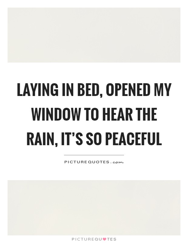 Laying in bed, opened my window to hear the rain, it's so peaceful Picture Quote #1