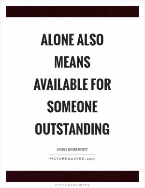 Alone also means available for someone outstanding Picture Quote #1